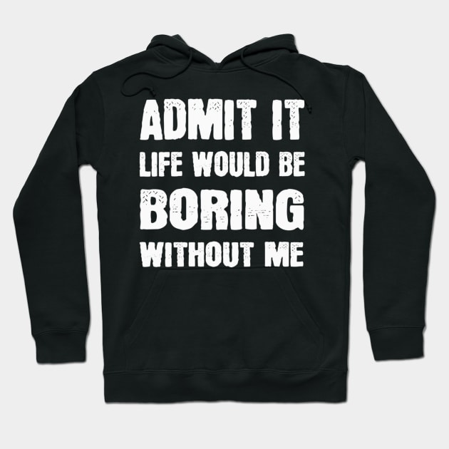 Admit It Life Would Be Boring Without Me Funny Saying Hoodie by Sassee Designs